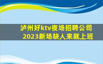 泸州好ktv夜场招聘公司2023新场缺人来就上班